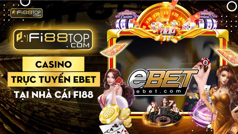 Tổng hợp thông tin casino trực tuyến Ebet tại nhà cái Fi88